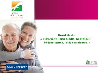 Frédéric SERRIERE
Résultats du
« Baromètre Filien ADMR / SERRIERE :
Téléassistance, l’avis des aidants »
 