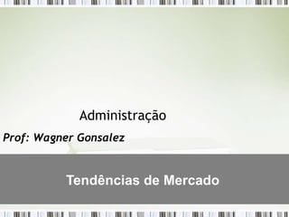 Administração
Prof: Wagner Gonsalez


          Tendências de Mercado
 