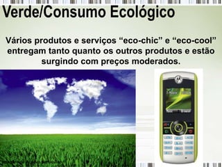 Verde/Consumo Ecológico
 Vários produtos e serviços “eco-chic” e “eco-cool”
 entregam tanto quanto os outros produtos e estão
          surgindo com preços moderados.




Imagem de Acervo particular
 