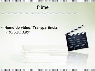 Filme



• Nome do vídeo: Transparência.
  – Duração: 3:00’




 http://www.youtube.com/watch?v=QZe8AOfODXk&feature=related
 