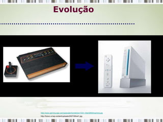 Evolução




Atari                                                                           Wii

        http://www.gaming-age.com/specials/homebrew1/GA1-Atari2600machine.jpg
        http://futuro.vc/wp-content/uploads/2007/08/wii1.jpg
 