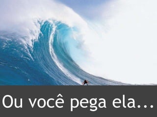 Ou você pega ela...
 