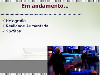 Em andamento...

 Holografia
 Realidade Aumentada
 Surface
 