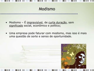 Modismo


• Modismo – É imprevisível, de curta duração, sem
  significado social, econômico e político;

• Uma empresa pode faturar com modismo, mas isso é mais
  uma questão de sorte e senso de oportunidade.
 