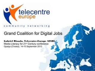Grand Coalition for Digital Jobs
Gabriel Rissola, Telecentre-Europe AISBL
Media Literacy for 21st
Century conference
Opatija (Croatia), 14-15 September 2013
 