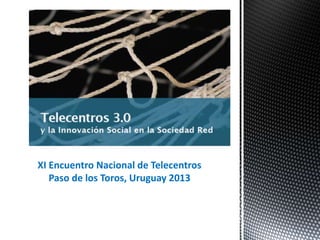 XI Encuentro Nacional de Telecentros
Paso de los Toros, Uruguay 2013

1

 