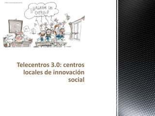 Telecentros 3.0: centros
locales de innovación
social

 