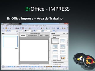 BrOffice - IMPRESS
Br Office Impress – Área de Trabalho
 