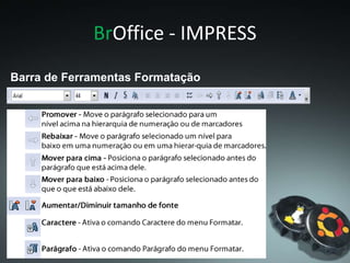 BrOffice - IMPRESS
Barra de Ferramentas Formatação
 