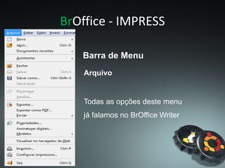 BrOffice - IMPRESS
Todas as opções deste menu
já falamos no BrOffice Writer
Arquivo
Barra de Menu
 