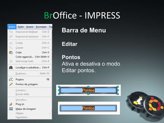 BrOffice - IMPRESS
Pontos
Ativa e desativa o modo
Editar pontos.
Editar
Barra de Menu
 
