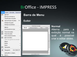 BrOffice - IMPRESS
Exibir
Barra de Menu
Normal
Alterna para a
exibição normal na
qual é possível
criar e editar slides.
 