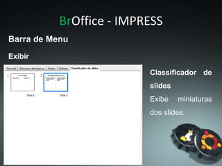 BrOffice - IMPRESS
Exibir
Barra de Menu
Classificador de
slides
Exibe miniaturas
dos slides.
 
