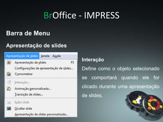 BrOffice - IMPRESS
Interação
Define como o objeto selecionado
se comportará quando ele for
clicado durante uma apresentação
de slides.
Apresentação de slides
Barra de Menu
 