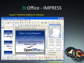 FONTE: google imagens
Layout / Interface Gráfica do Impress
BrOffice - IMPRESS
BrOffice - IMPRESS
 
