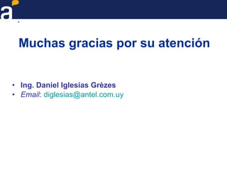 Muchas gracias por su atención
• Ing. Daniel Iglesias Grèzes
• Email: diglesias@antel.com.uy
 