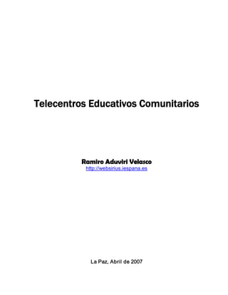 Telecentros Educativos Comunitarios




          Ramiro Aduviri Velasco
           http://websirius.iespana.es 




             La Paz, Abril de 2007
