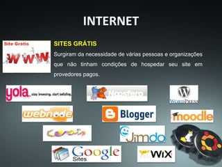 INTERNET
SITES GRÁTIS
Surgiram da necessidade de várias pessoas e organizações
que não tinham condições de hospedar seu site em
provedores pagos.
 