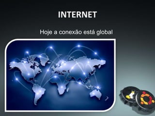 Hoje a conexão está global
INTERNET
 