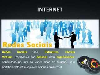 Redes Sociais são Estruturas Sociais
Virtuais compostas por pessoas e/ou organizações,
conectadas por um ou vários tipos de relações, que
partilham valores e objetivos comuns na internet.
INTERNET
 