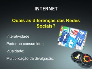 Interatividade;
Poder ao consumidor;
Igualdade;
Multiplicação da divulgação.
Quais as diferenças das Redes
Sociais?
4
INTERNET
 