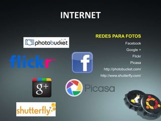 INTERNET
REDES PARA FOTOS
Facebook
Google +
Flickr
Picasa
http://photobucket.com/
http://www.shutterfly.com/
 