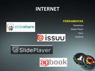 INTERNET
FERRAMENTAS
Slaidshare
Slaide Player
Issuu
Ag Book
 