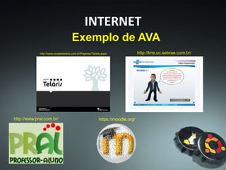 INTERNET
Exemplo de AVA
http://www.pral.com.br/ https://moodle.org/
http://www.projetotelaris.com.br/Paginas/Telaris.aspx http://lms.uc.sebrae.com.br/
 