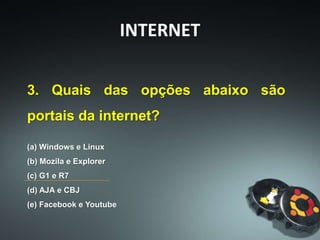 (a) Windows e Linux
(b) Mozila e Explorer
(c) G1 e R7
(d) AJA e CBJ
(e) Facebook e Youtube
3. Quais das opções abaixo são
portais da internet?
INTERNET
 