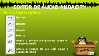 Amplia a seleção até que esta ocupe o
espaço da janela
Barra de Ferramentas Editar
EDITOR DE ÁUDIO AUDACITY
Desfazer
Refazer
Ampliar
Reduzir
Amplia a seleção até que esta ocupe o
espaço da janela
 