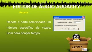 Repete a parte selecionada um
número específico de vezes.
Bom para poupar tempo.
Repetir
EDITOR DE ÁUDIO AUDACITY
 