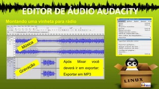 Após Mixar você
deverá ir em exportar:
Exportar em MP3
Montando uma vinheta para rádio
EDITOR DE ÁUDIO AUDACITY
 