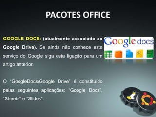 PACOTES OFFICE
LIVRE X PAGO
A maior parte dos PC’s do
mundo ainda usa o pacote
Office da Microsoft, embora
os pacotes gratuitos
aumentem seu número de
usuários a cada dia.
 