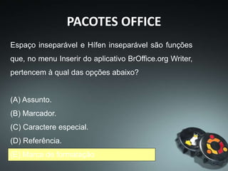 PACOTES OFFICE
Site Google Imagens. Disponível em:
<https://www.google.com.br/search?q=IMPRESS&biw=1600&bih=799&source=lnm
s&tbm=isch&sa=X&ei=CvGPVemjEcbYggSusoGACw&ved=0CAcQ_AUoAg#tbm=i
sch&q=PACOTES+OFFICE>. Acesso em: 27-07-2015 as 8:20.
Site Olhar Digital. Disponível em:
<http://olhardigital.uol.com.br/olhar2013/?m=bus>. Acesso em: 27-07-2015 as 8:20.
Site Tecmundo. Disponível em:
<http://www.tecmundo.com.br/busca?q=PACOTE+OFFICE>. Acesso em: 27-07-
2015 as 08:20.
Site Wikpédia.org. Disponível em:
<https://pt.wikipedia.org/wiki/Su%C3%ADte_de_escrit%C3%B3rio>. Acesso em:
27-07-2015 as 8:20.
Referências
 