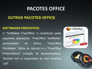 PACOTES OFFICE
IBM LOTUS SYMPHONY:
O “Lotus Symphony” é constituído por: “Lotus
Symphony Documents” (processador de
texto), “Lotus Symphony Spreadsheets” (folha
de cálculo) e o “Lotus Symphony
Presentations” (criação de apresentações).
 