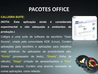 PACOTES OFFICE
ZOHO:
As aplicações de escritório desta suíte são:
“Calendar”, “Writer”, “Notebook”, “Show” e
“Sheet”.
 