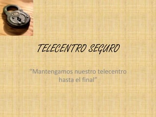 TELECENTRO SEGURO “Mantengamos nuestro telecentro hasta el final” 