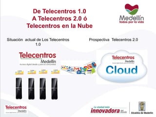 Situación actual de Los Telecentros
1.0
De Telecentros 1.0
A Telecentros 2.0 ó
Telecentros en la Nube
Prospectiva Telecentros 2.0
 