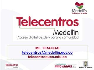 MIL GRACIAS
telecentros@medellin.gov.co
telecentrosucn.edu.co
 
