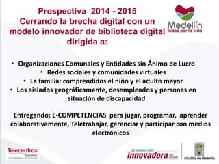 Prospectiva 2014 - 2015
Articulación con el Plan Estratégico De
Ciencia, Tecnología E Innovación De
Medellín 2011-2021
...