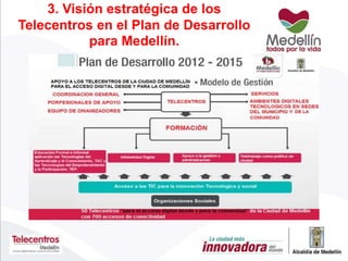 3. Visión estratégica de los
Telecentros en el Plan de Desarrollo
para Medellín.
 