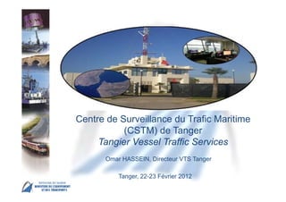 MSC 86 IMO Head Quarter – London, 27 May – 5 June
Centre de Surveillance du Trafic Maritime
(CSTM) de Tanger
Tangier Vessel Traffic Services
Omar HASSEIN, Directeur VTS Tanger
Tanger, 22-23 Février 2012
 