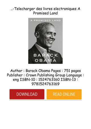 ..-Telecharger des livres electroniques A
Promised Land
Author : Barack Obama Pages : 751 pages
Publisher : Crown Publishing Group Language :
eng ISBN-10 : 1524763160 ISBN-13 :
9781524763169
 