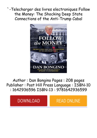 `-Telecharger des livres electroniques Follow
the Money: The Shocking Deep State
Connections of the Anti-Trump Cabal
Author : Dan Bongino Pages : 208 pages
Publisher : Post Hill Press Language : ISBN-10
: 1642936596 ISBN-13 : 9781642936599
 