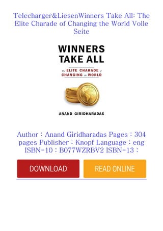 Telecharger&LiesenWinners Take All: The
Elite Charade of Changing the World Volle
Seite
Author : Anand Giridharadas Pages : 304
pages Publisher : Knopf Language : eng
ISBN-10 : B077WZRBV2 ISBN-13 :
 