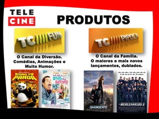 PRODUTOS
O Canal da Diversão.
Comédias, Animações e
Muito Humor.
O Canal da Família.
O maiores e mais novos
lançamentos, dublados.
 