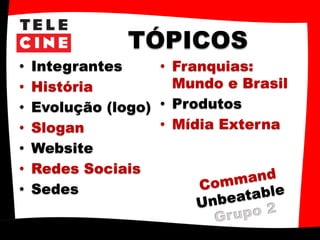 TÓPICOS
• Integrantes
• História
• Evolução (logo)
• Slogan
• Website
• Redes Sociais
• Sedes
• Franquias:
Mundo e Brasil
• Produtos
• Mídia Externa
 