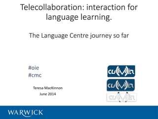 Telecollaboration: interaction for
language learning.
The Language Centre journey so far
Teresa MacKinnon
June 2014
#oie
#cmc
 