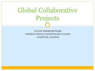 DYANE SMOKOROWSKI
INSTRUCTIONAL TECHNOLOGY COACH
ANDOVER, KANSAS
Global Collaborative
Projects
 