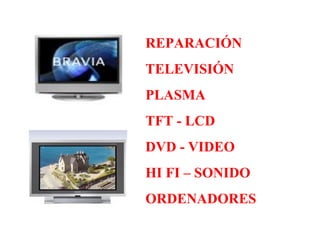 REPARACIÓN
TELEVISIÓN
PLASMA
TFT - LCD
DVD - VIDEO
HI FI – SONIDO
ORDENADORES
 